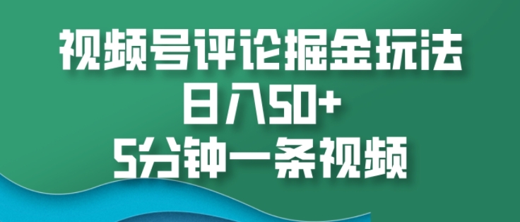 视频号评论掘金玩法，日入50+，5分钟一条视频-创业项目网