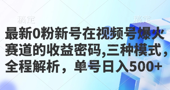 最新0粉新号在视频号爆火赛道的收益密码，三种模式，全程解析，单号日入500+-创业项目网