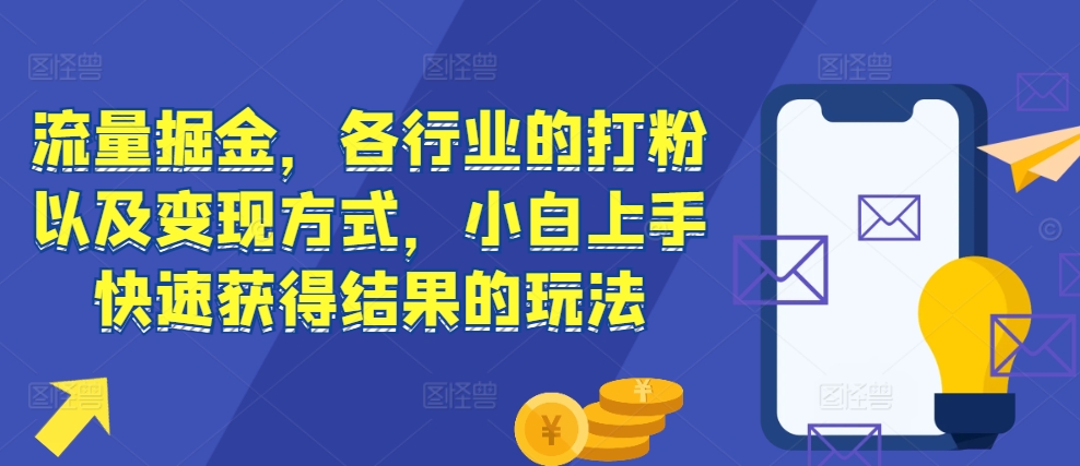 流量掘金，各行业的打粉以及变现方式，小白上手快速获得结果的玩法-创业项目网