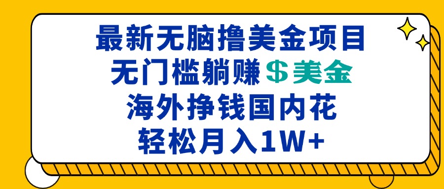 最新海外无脑撸美金项目，无门槛躺赚美金，海外挣钱国内花，月入一万+-创业项目网