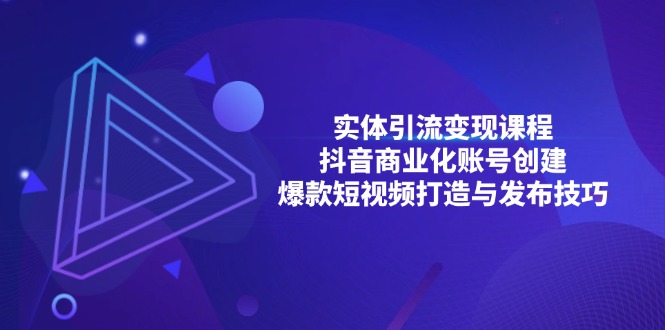 实体引流变现课程；抖音商业化账号创建；爆款短视频打造与发布技巧-创业项目网