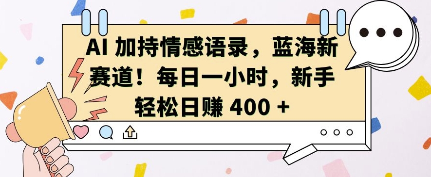 AI加持情感语录，蓝海新赛道，每日一小时，新手轻松日入400-创业项目网