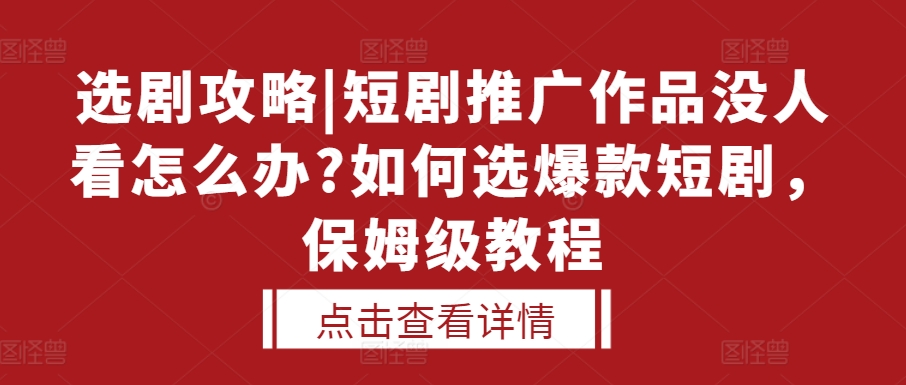 选剧攻略|短剧推广作品没人看怎么办?如何选爆款短剧，保姆级教程-创业项目网