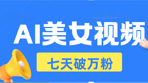 AI美女视频玩法，短视频七天快速起号，日收入500+-创业项目网