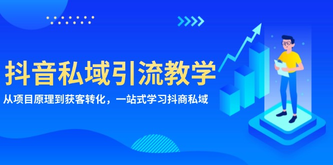 抖音私域引流教学：从项目原理到获客转化，一站式学习抖商私域-创业项目网