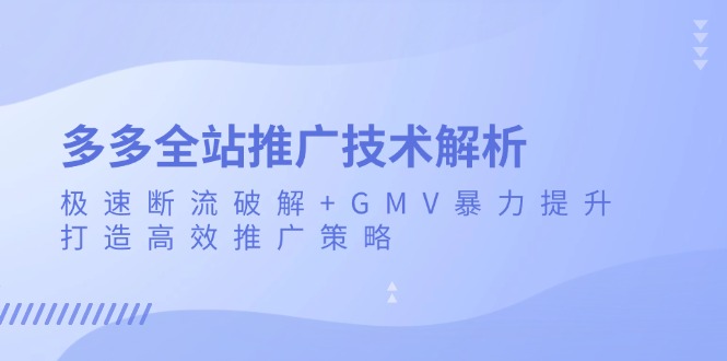 多多全站推广技术解析：极速断流破解+GMV暴力提升，打造高效推广策略-创业项目网