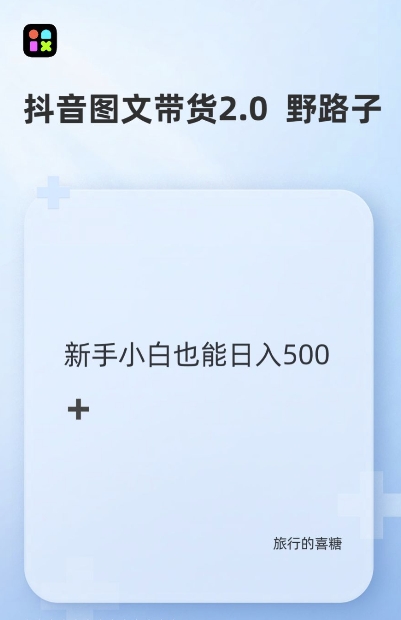 抖音图文带货野路子2.0玩法，暴力起号，单日收益多张，小白也可轻松上手-创业项目网