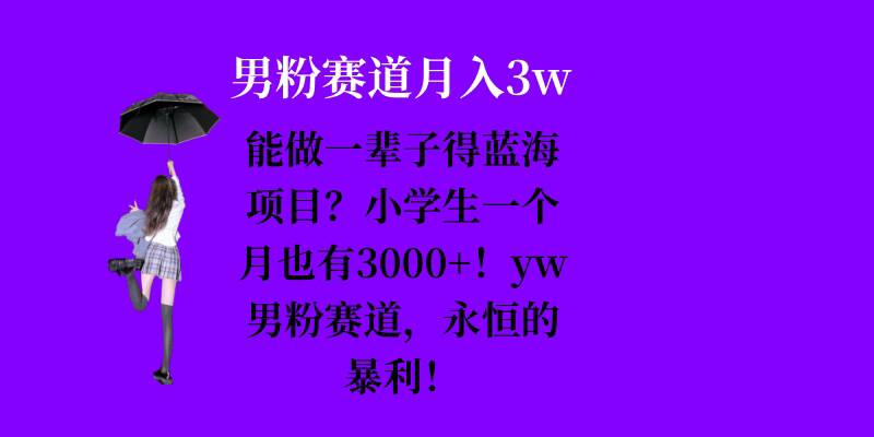 能做一辈子的蓝海项目？小学生一个月也有3000+，yw男粉赛道，永恒的暴利-创业项目网