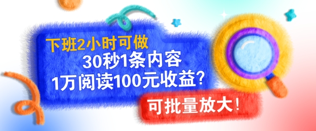 下班2小时可做，30秒1条内容，1万阅读100元收益?可批量放大!-创业项目网