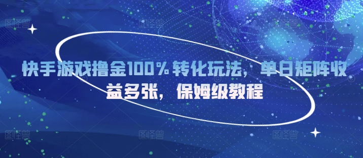 快手游戏撸金100%转化玩法，单日矩阵收益多张，保姆级教程-创业项目网