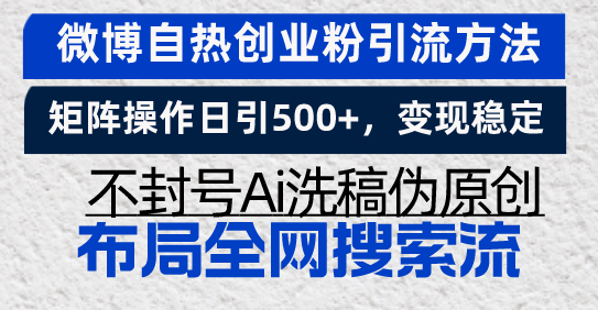 微博自热创业粉引流方法，矩阵操作日引500+，变现稳定，不封号Ai洗稿伪原创-创业项目网