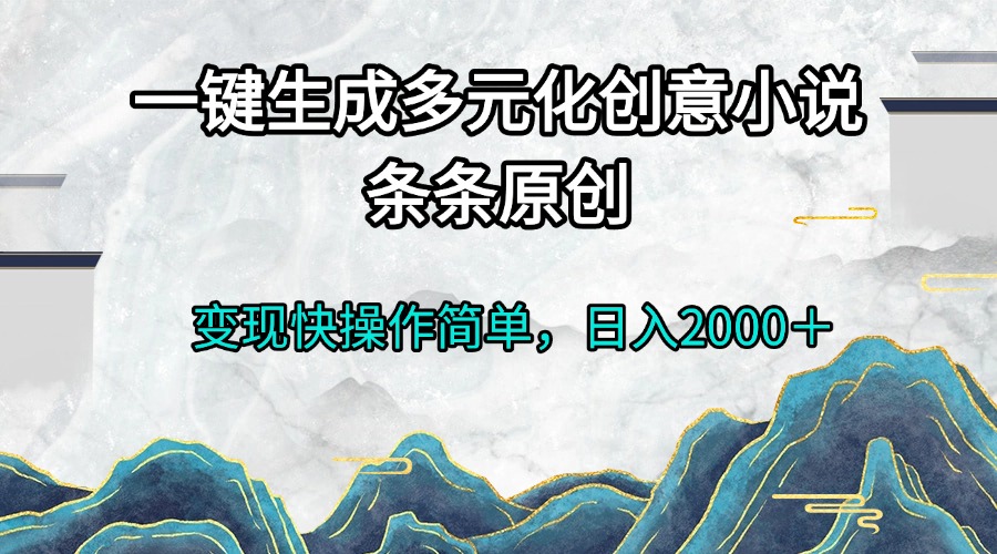 一键生成多元化创意小说条条原创变现快操作简单日入2000＋-创业项目网