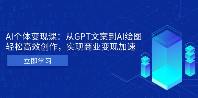 AI个体变现课：从GPT文案到AI绘图，轻松高效创作，实现商业变现加速-创业项目网