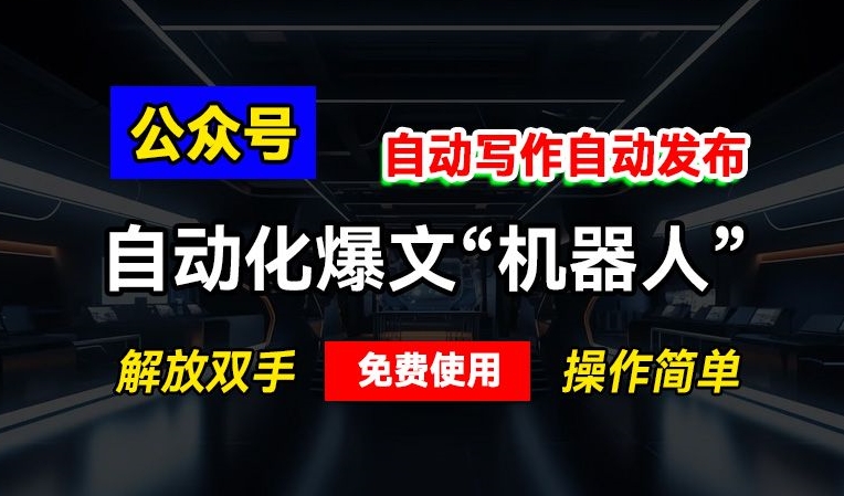 公众号自动化爆文“机器人”，自动写作自动发布，解放双手，免费使用，操作简单-创业项目网