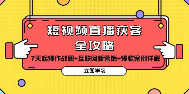 短视频直播获客全攻略：7天起爆作战图+互联网新营销+爆款案例详解-创业项目网