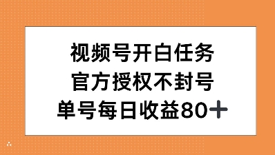 视频号开白任务，官方授权不封号，单号每天稳定收益80+-创业项目网