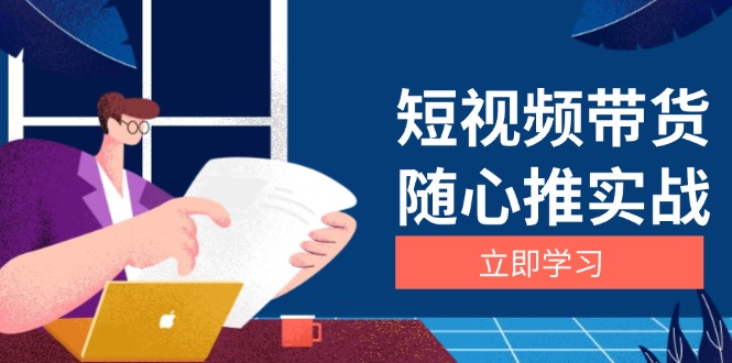 短视频带货随心推实战：涵盖选品到放量，详解涨粉、口碑分提升与广告逻辑-创业项目网