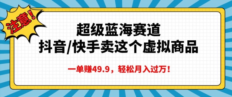 超级蓝海赛道，抖音快手卖这个虚拟商品，一单挣49.9，轻松月入过万-创业项目网