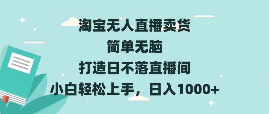 淘宝无人直播卖货 简单无脑 打造日不落直播间 小白轻松上手，日入1000+-创业项目网