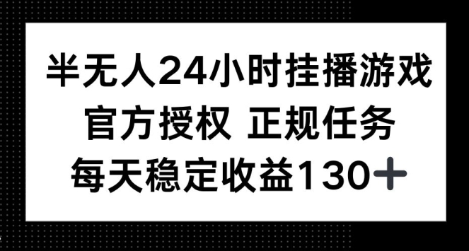 半无人24小时挂播游戏，官方正规任务，每天稳定收益130+-创业项目网