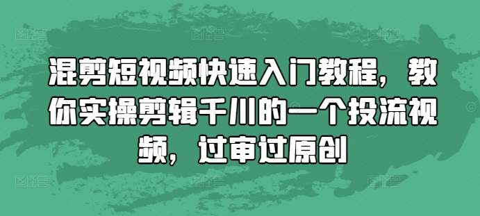 混剪短视频快速入门教程，教你实操剪辑千川的一个投流视频，过审过原创-创业项目网