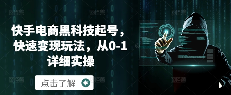 快手电商黑科技起号，快速变现玩法，从0-1详细实操-创业项目网