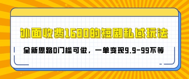 外面收费1680的短剧私域玩法，全新思路0门槛可做，一单变现9.9-99不等-创业项目网