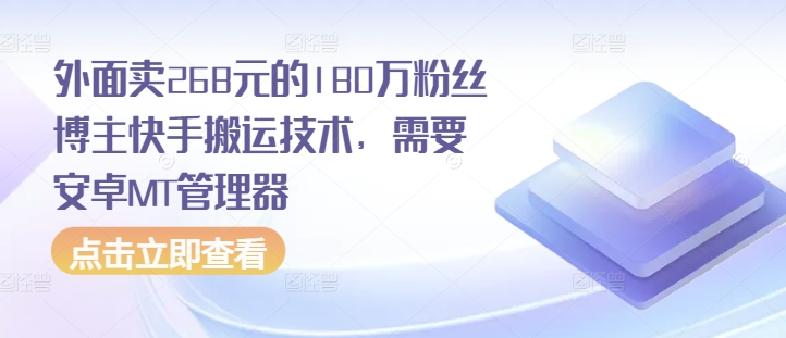 外面卖268元的180万粉丝博主快手搬运技术，需要安卓MT管理器-创业项目网