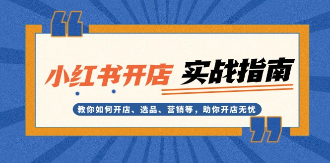 小红书开店实战指南：教你如何开店、选品、营销等，助你开店无忧-创业项目网