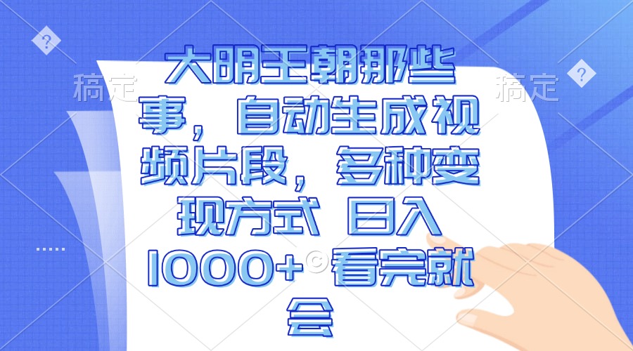 大明王朝那些事，自动生成视频片段，多种变现方式 日入1000+ 看完就会-创业项目网