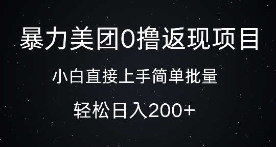 暴力美团0撸返现，简单批量，日入200+-创业项目网