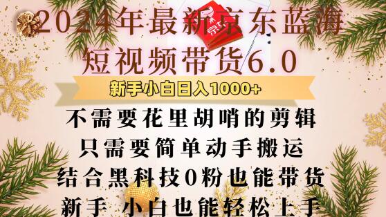 最新京东蓝海短视频带货6.0.不需要花里胡哨的剪辑只需要简单动手搬运结合黑科技0粉也能带货-创业项目网