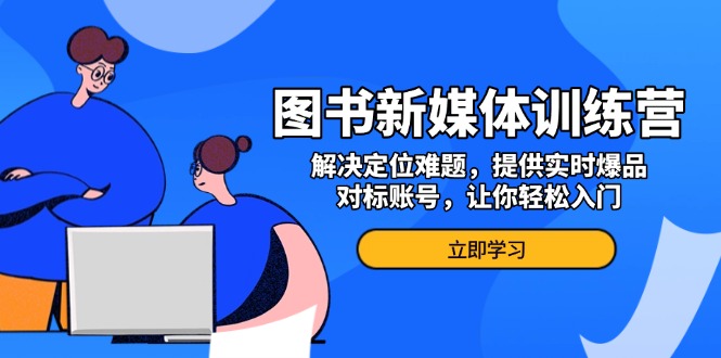 图书新媒体训练营，解决定位难题，提供实时爆品、对标账号，让你轻松入门-创业项目网