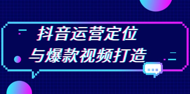 抖音运营定位与爆款视频打造：定位运营方向，挖掘爆款选题，提升播放量-创业项目网