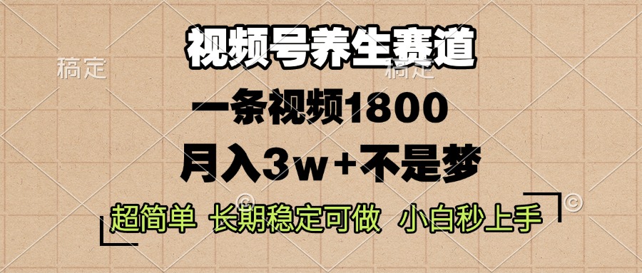 视频号养生赛道，一条视频1800，超简单，长期稳定可做，月入3w+不是梦-创业项目网