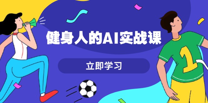 健身人的AI实战课，7天从0到1提升效率，快速入门AI，掌握爆款内容-创业项目网