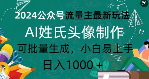 2024公众号流量主最新玩法，AI姓氏头像制作，可批量生成，小白易上手-创业项目网