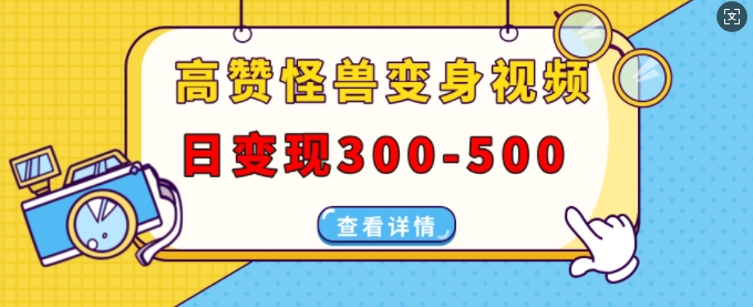 高赞怪兽变身视频制作，日变现300-500，多平台发布(抖音、视频号、小红书)-创业项目网