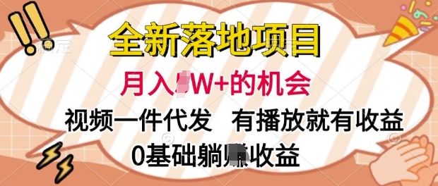 全新落地项目，视频一键代发，有播放就有收益，0基础躺赚收益-创业项目网