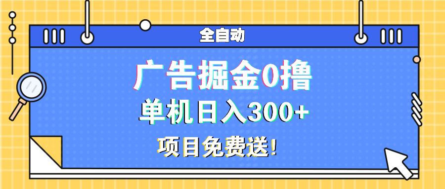 广告掘金0撸项目免费送，单机日入300+-创业项目网