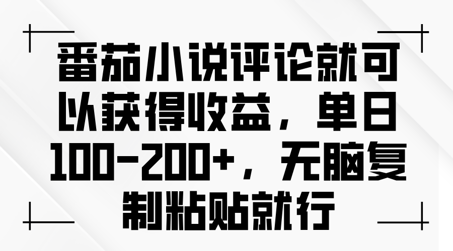 番茄小说评论就可以获得收益，单日100-200+，无脑复制粘贴就行-创业项目网