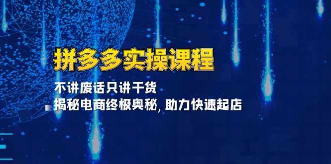 拼多多实操课程：不讲废话只讲干货, 揭秘电商终极奥秘,助力快速起店-创业项目网