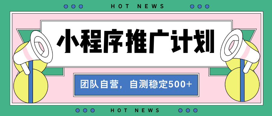 【小程序推广计划】全自动裂变，自测收益稳定在500-2000+-创业项目网