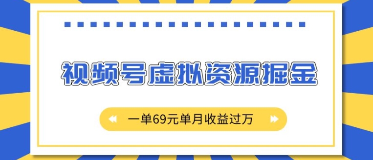 外面收费2980的项目，视频号虚拟资源掘金，一单69元，单月收益过万-创业项目网