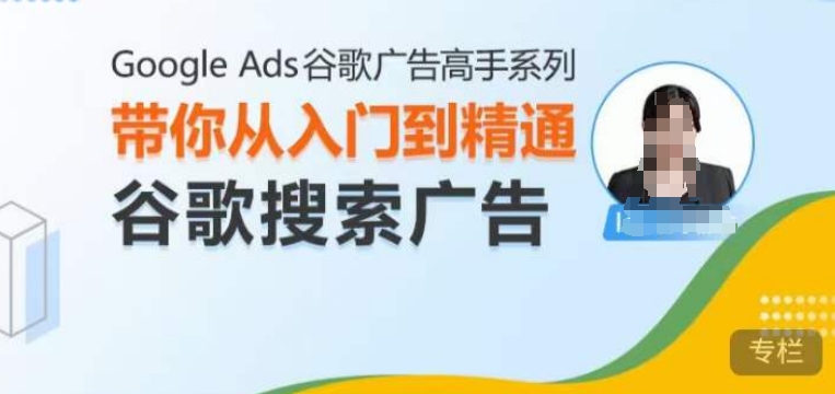 Google Ads谷歌广告高手 – 搜索广告，带你从入门到精通谷歌搜索广告-创业项目网