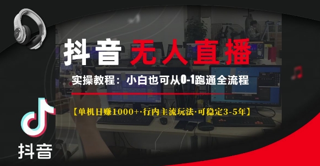 抖音无人直播实操教程【单机日入1k+行内主流玩法可稳定3-5年】小白也可从0-1跑通全流程-创业项目网