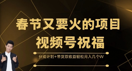 春节又要火的项目视频号祝福，分成计划+带货双收益，轻松月入几个W-创业项目网