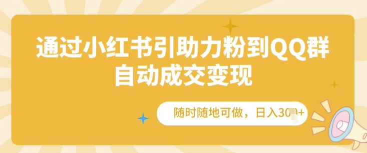 通过小红书引助力粉到QQ群，自动成交变现，随时随地可做，日入几张-创业项目网