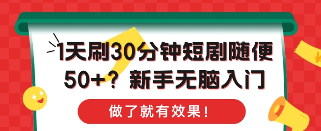 1天刷30分钟短剧随便50+?新手无脑入门，做了就有效果!-创业项目网