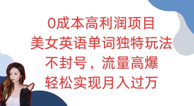 0成本高利润项目，美女英语单词独特玩法，不封号，流量高爆，轻松实现月入过万-创业项目网